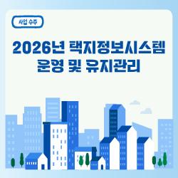 「2026년 택지정보시스템 운영 및 유지관리」 용역 수주