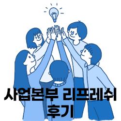 사업본부 리프레쉬 후기