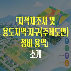 「지적재조사 및 용도지역·지구(주제도면) 정비 용역」 소개